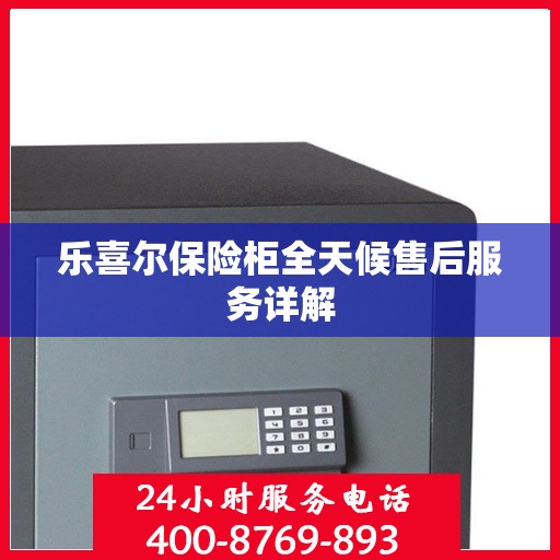 乐喜尔保险柜全天候售后服务详解