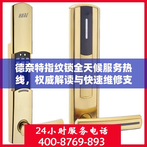 德奈特指纹锁全天候服务热线，权威解读与快速维修支持