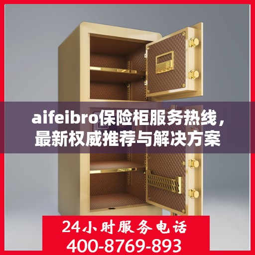 aifeibro保险柜服务热线，最新权威推荐与解决方案