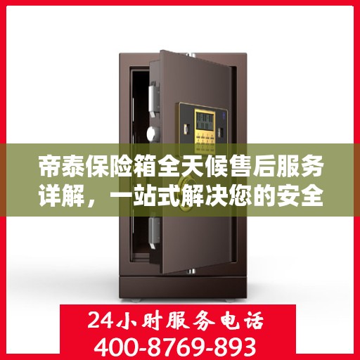 帝泰保险箱全天候售后服务详解，一站式解决您的安全与售后需求