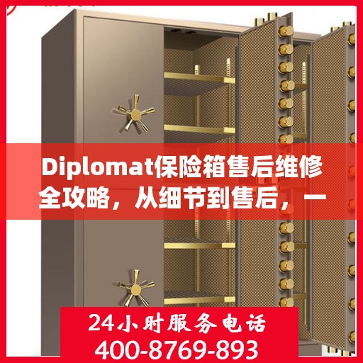 Diplomat保险箱售后维修全攻略，从细节到售后，一站式解决您的维修难题