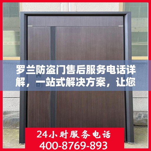 罗兰防盗门售后服务电话详解，一站式解决方案，让您轻松无忧！