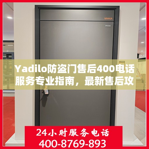 Yadilo防盗门售后400电话服务专业指南，最新售后攻略与指南