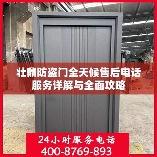 壮鼎防盗门全天候售后电话服务详解与全面攻略