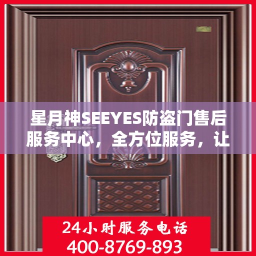 星月神SEEYES防盗门售后服务中心，全方位服务，让您无忧使用防盗门