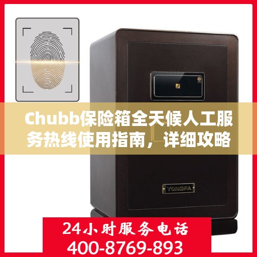Chubb保险箱全天候人工服务热线使用指南，详细攻略与全面解析