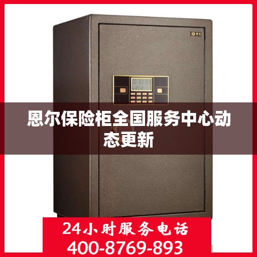 恩尔保险柜全国服务中心动态更新
