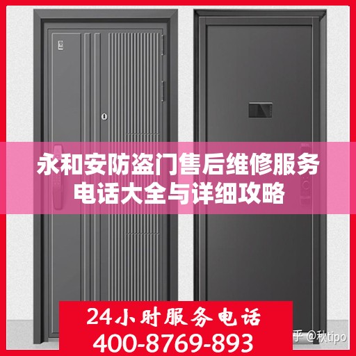 永和安防盗门售后维修服务电话大全与详细攻略