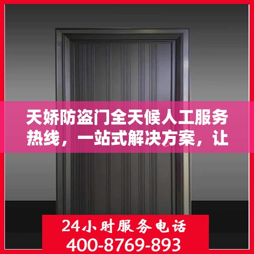 天娇防盗门全天候人工服务热线，一站式解决方案，让您无忧使用防盗门