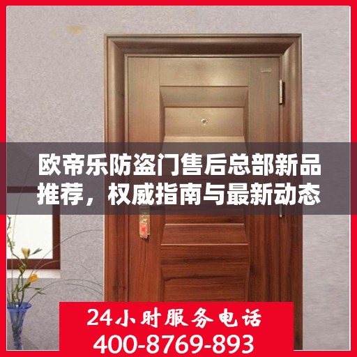 欧帝乐防盗门售后总部新品推荐，权威指南与最新动态