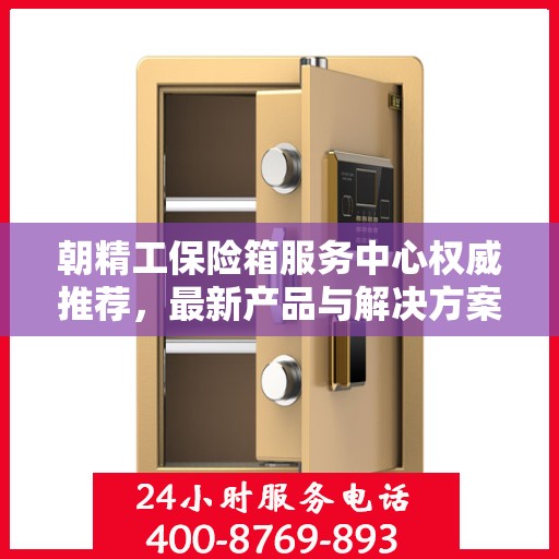 朝精工保险箱服务中心权威推荐，最新产品与解决方案