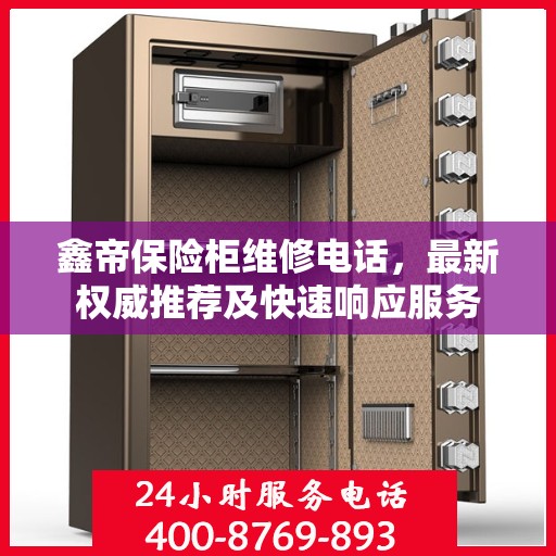 鑫帝保险柜维修电话，最新权威推荐及快速响应服务