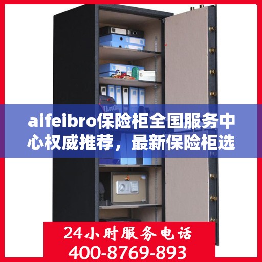 aifeibro保险柜全国服务中心权威推荐，最新保险柜选购指南与优质服务体验
