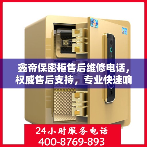 鑫帝保密柜售后维修电话，权威售后支持，专业快速响应服务！