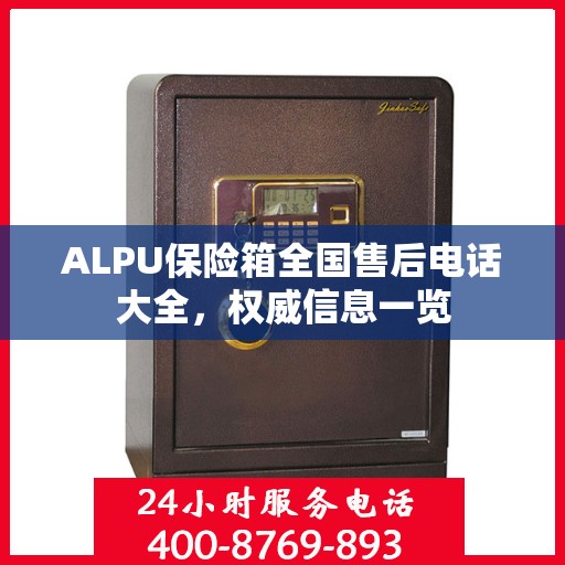 ALPU保险箱全国售后电话大全，权威信息一览