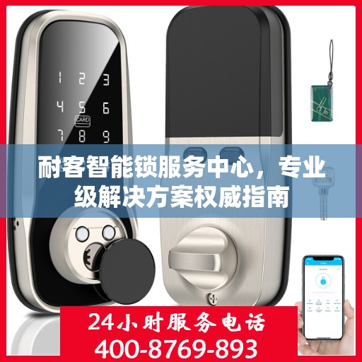 耐客智能锁服务中心，专业级解决方案权威指南