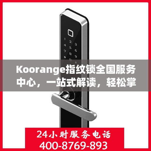 Koorange指纹锁全国服务中心，一站式解读，轻松掌握服务全貌