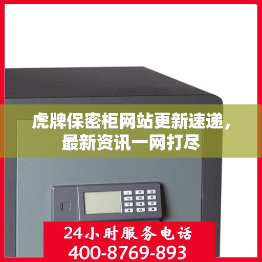 虎牌保密柜网站更新速递，最新资讯一网打尽