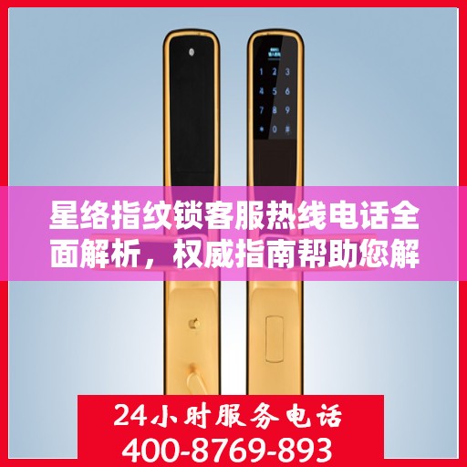 星络指纹锁客服热线电话全面解析，权威指南帮助您解决问题