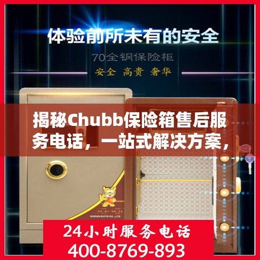 揭秘Chubb保险箱售后服务电话，一站式解决方案，让您无忧使用！