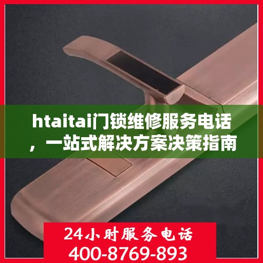 htaitai门锁维修服务电话，一站式解决方案决策指南