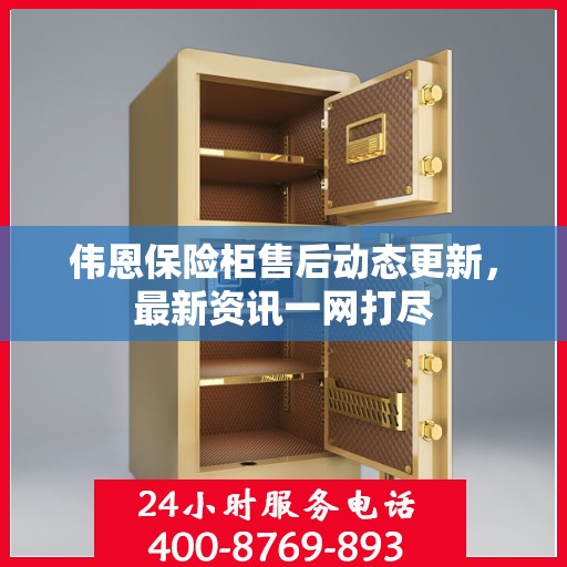 伟恩保险柜售后动态更新，最新资讯一网打尽