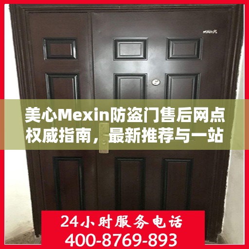 美心Mexin防盗门售后网点权威指南，最新推荐与一站式服务支持