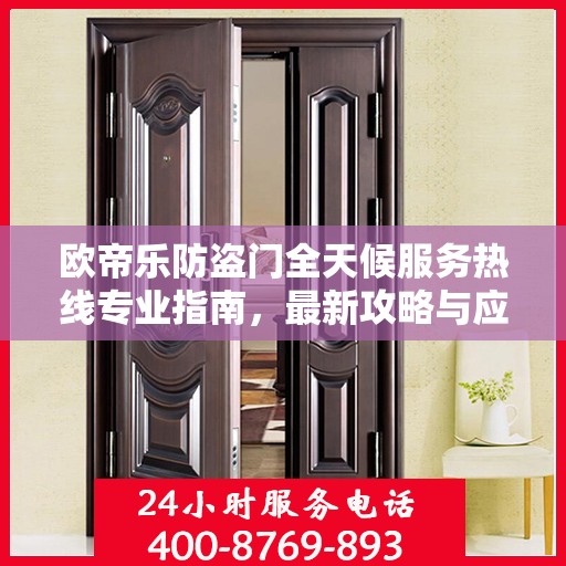 欧帝乐防盗门全天候服务热线专业指南，最新攻略与应急支持