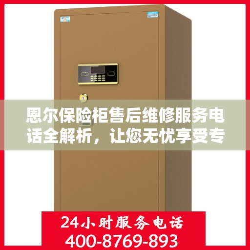 恩尔保险柜售后维修服务电话全解析，让您无忧享受专业服务