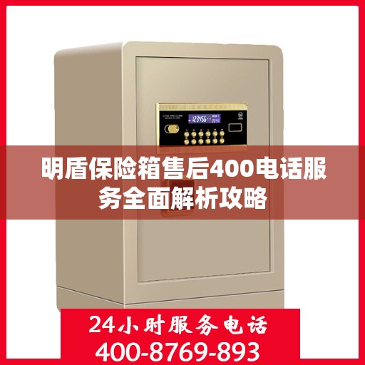 明盾保险箱售后400电话服务全面解析攻略