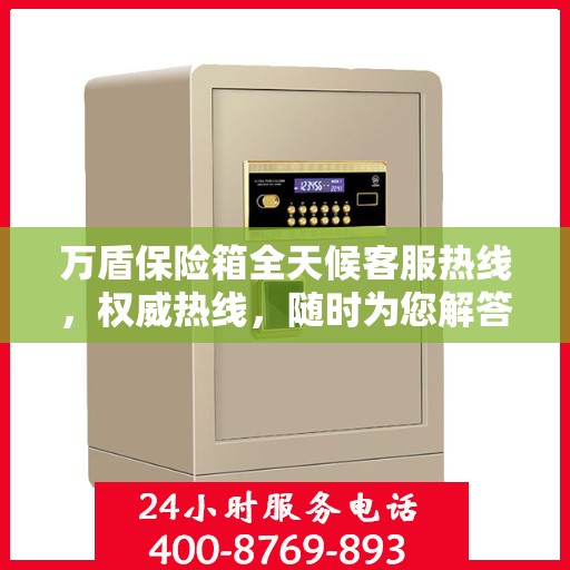 万盾保险箱全天候客服热线，权威热线，随时为您解答！