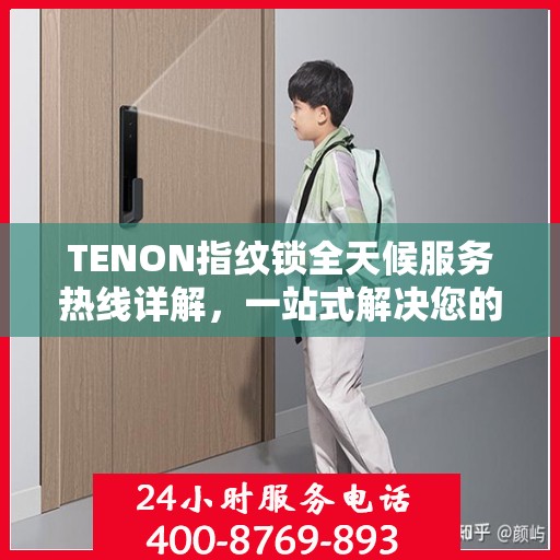 TENON指纹锁全天候服务热线详解，一站式解决您的疑问和需求