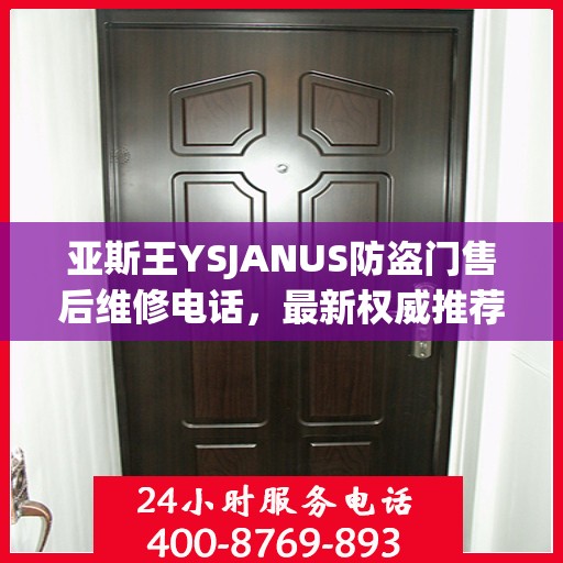 亚斯王YSJANUS防盗门售后维修电话，最新权威推荐与解决方案