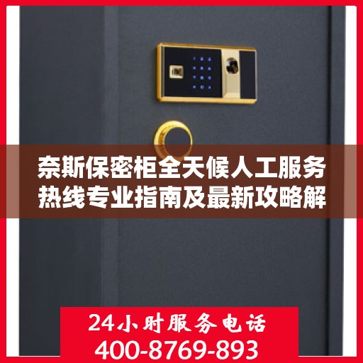 奈斯保密柜全天候人工服务热线专业指南及最新攻略解析