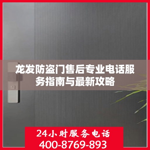 龙发防盗门售后专业电话服务指南与最新攻略