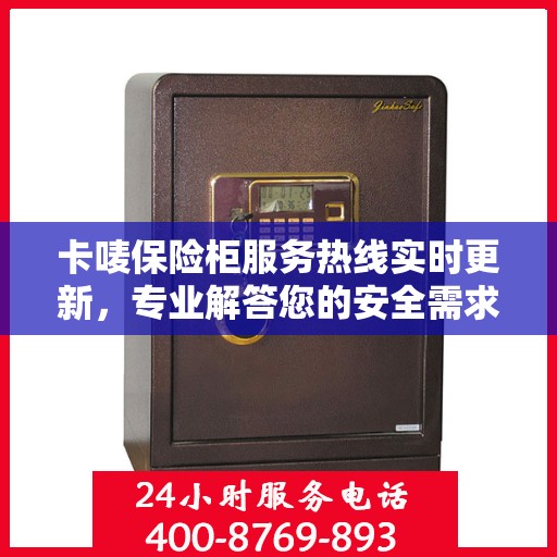 卡唛保险柜服务热线实时更新，专业解答您的安全需求