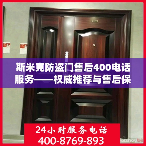斯米克防盗门售后400电话服务——权威推荐与售后保障