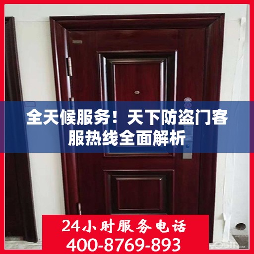 全天候服务！天下防盗门客服热线全面解析