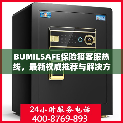BUMILSAFE保险箱客服热线，最新权威推荐与解决方案支持