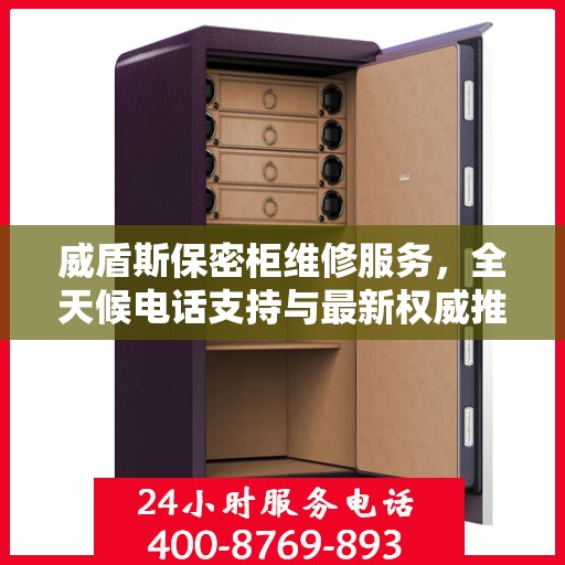 威盾斯保密柜维修服务，全天候电话支持与最新权威推荐