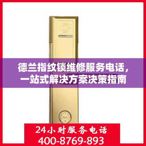 德兰指纹锁维修服务电话，一站式解决方案决策指南