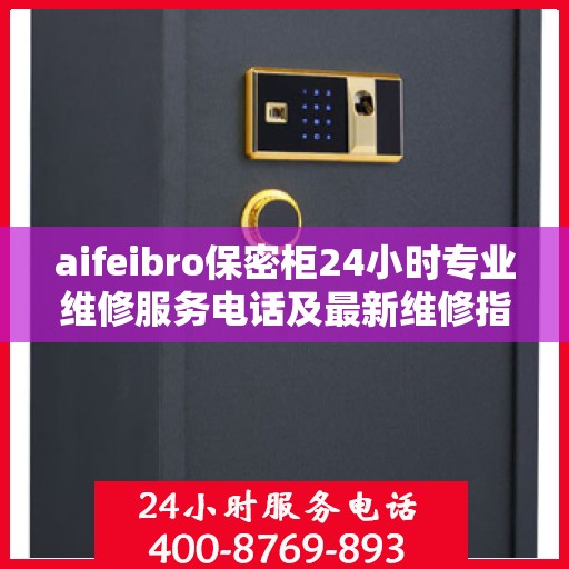 aifeibro保密柜24小时专业维修服务电话及最新维修指南