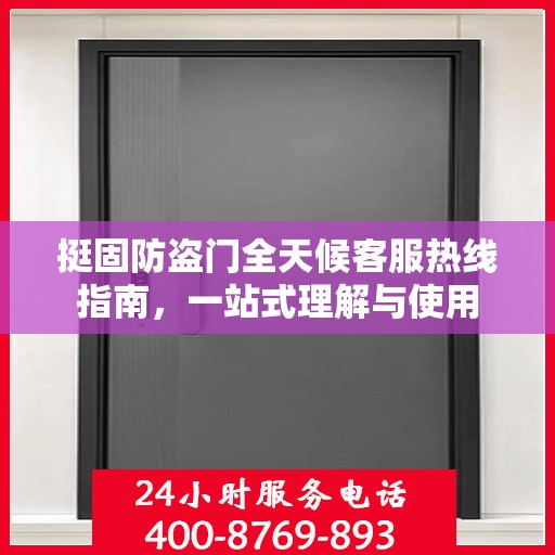 挺固防盗门全天候客服热线指南，一站式理解与使用