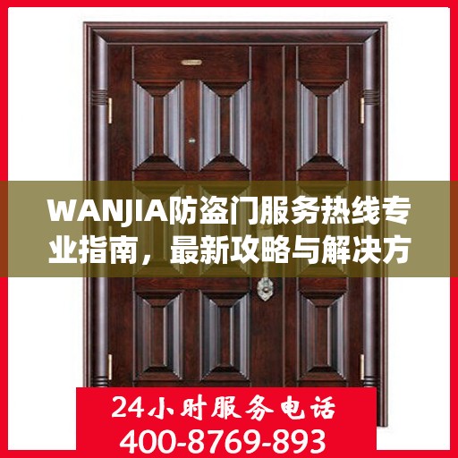 WANJIA防盗门服务热线专业指南，最新攻略与解决方案