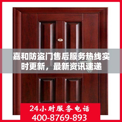 嘉和防盗门售后服务热线实时更新，最新资讯速递