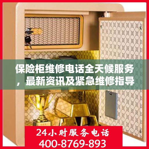 保险柜维修电话全天候服务，最新资讯及紧急维修指导
