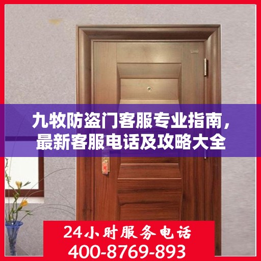 九牧防盗门客服专业指南，最新客服电话及攻略大全