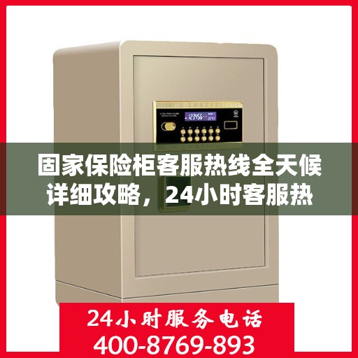 固家保险柜客服热线全天候详细攻略，24小时客服热线使用指南