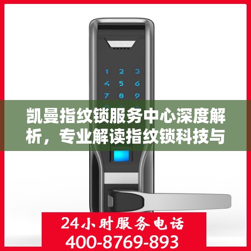 凯曼指纹锁服务中心深度解析，专业解读指纹锁科技与服务的权威声音