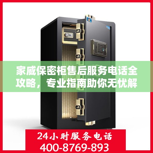 家威保密柜售后服务电话全攻略，专业指南助你无忧解决售后问题
